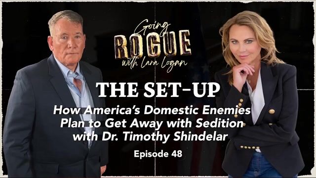 Going Rogue with Lara Logan Episode 30 | THE SET UP: Getting Away with Sedition w/ Dr. Timothy Shindelar